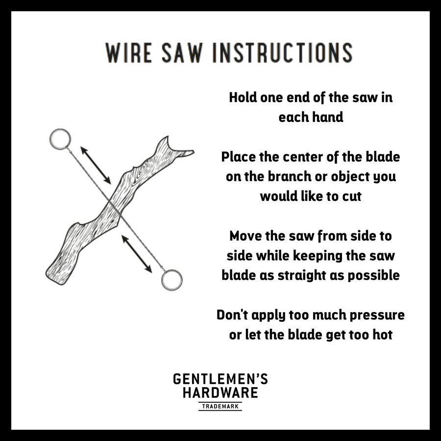 Wire saw instructions with picture of wire saw sawing log. Text Reads: Hold one end of the saw in each hand  Place the center of the blade on the branch or object you would like to cut  Move the saw from side to side while keeping the saw blade as straight as possible  Don't apply too much pressure or let the blade get too hot